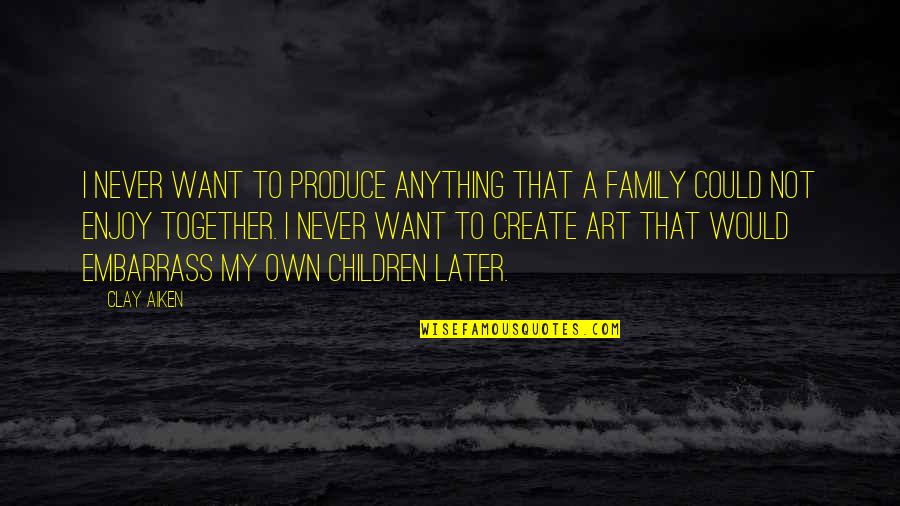 Children Art Quotes By Clay Aiken: I never want to produce anything that a