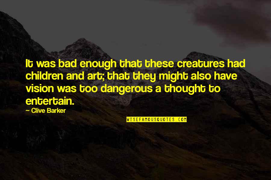 Children Art Quotes By Clive Barker: It was bad enough that these creatures had