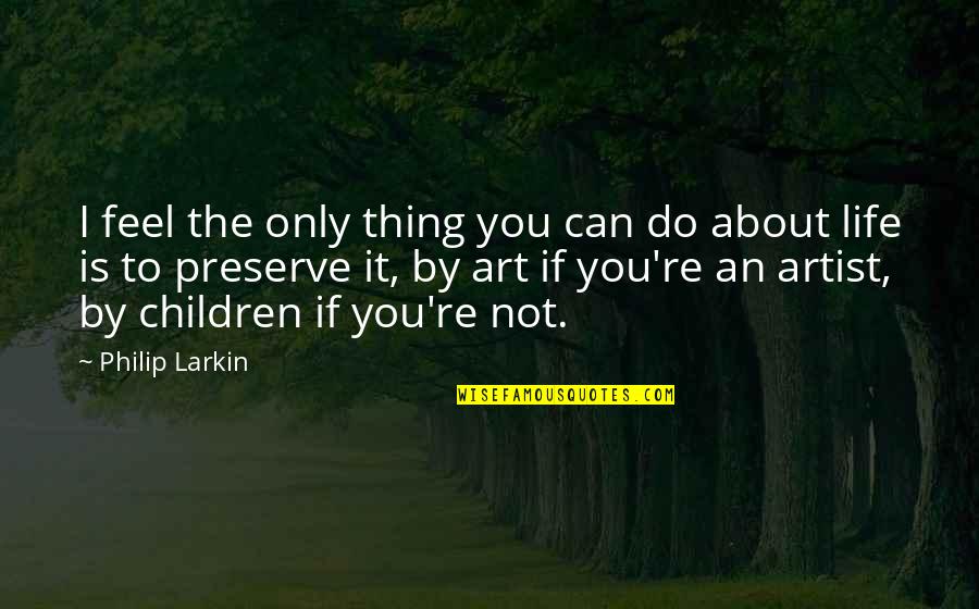 Children Art Quotes By Philip Larkin: I feel the only thing you can do