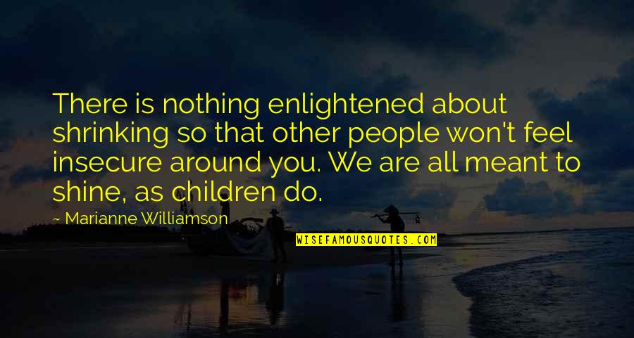 Children People Quotes By Marianne Williamson: There is nothing enlightened about shrinking so that