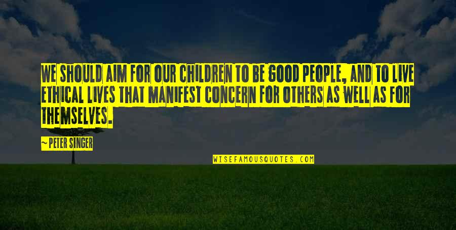 Children People Quotes By Peter Singer: We should aim for our children to be