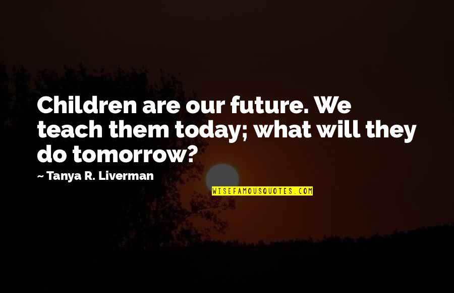 Children S Poetry Quotes By Tanya R. Liverman: Children are our future. We teach them today;