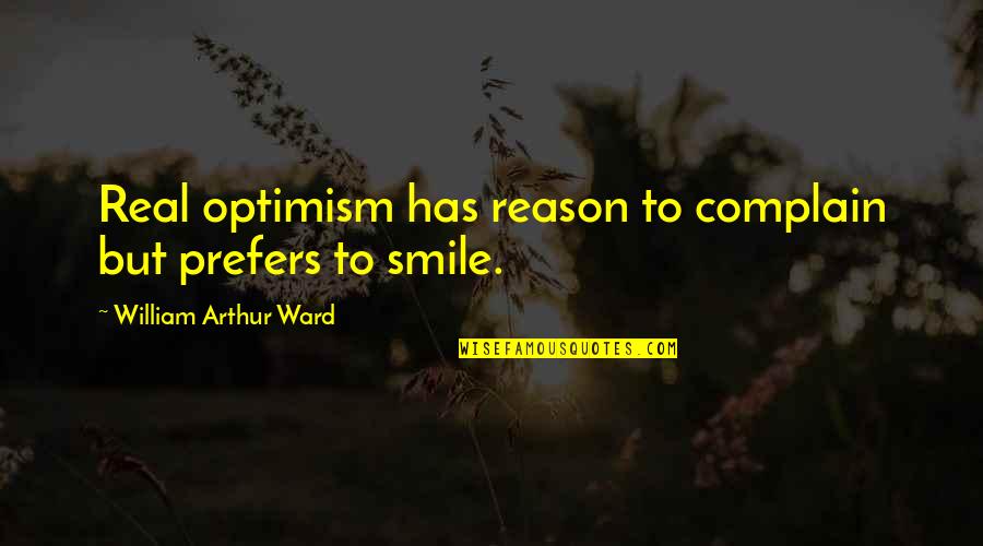 Chillar Quotes By William Arthur Ward: Real optimism has reason to complain but prefers