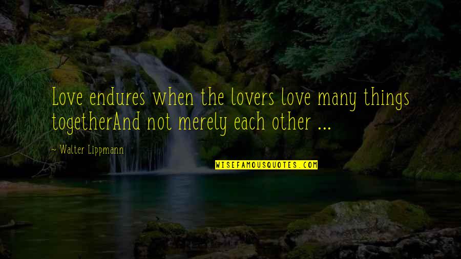 Chilli Sauce Quotes By Walter Lippmann: Love endures when the lovers love many things