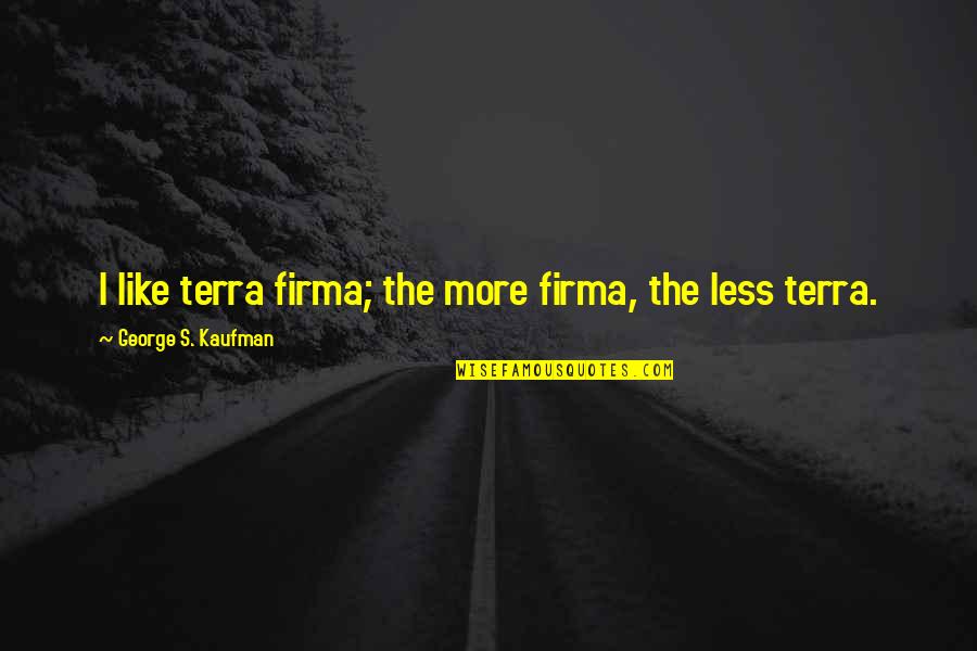 Chinoval Quotes By George S. Kaufman: I like terra firma; the more firma, the