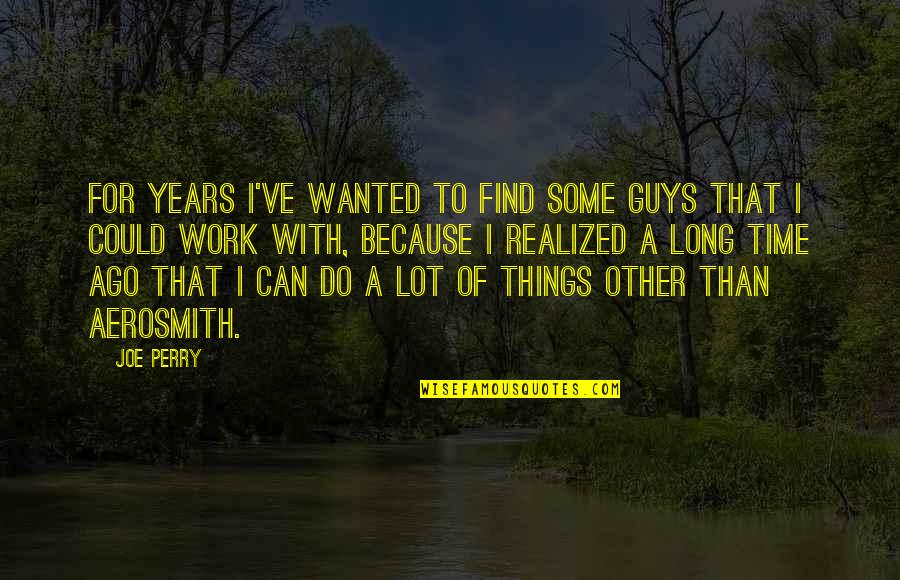 Chinoval Quotes By Joe Perry: For years I've wanted to find some guys