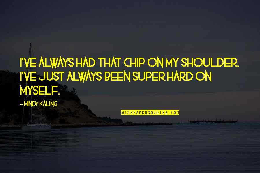 Chips Quotes By Mindy Kaling: I've always had that chip on my shoulder.