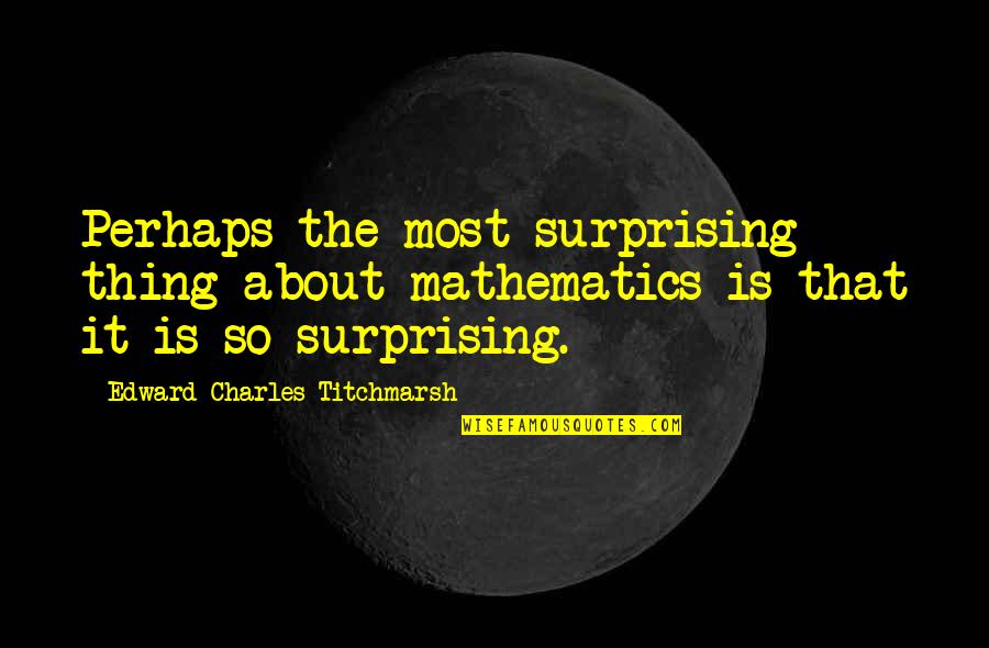Chirico Quotes By Edward Charles Titchmarsh: Perhaps the most surprising thing about mathematics is
