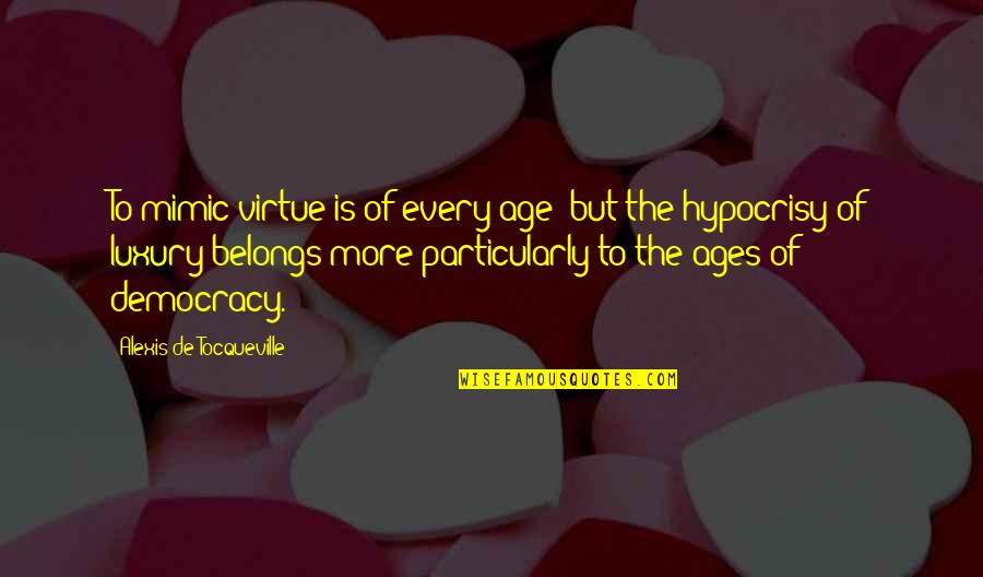 Chloral Hydrate Quotes By Alexis De Tocqueville: To mimic virtue is of every age; but