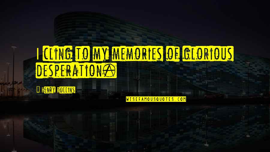 Chodae Quotes By Henry Rollins: I cling to my memories of glorious desperation.