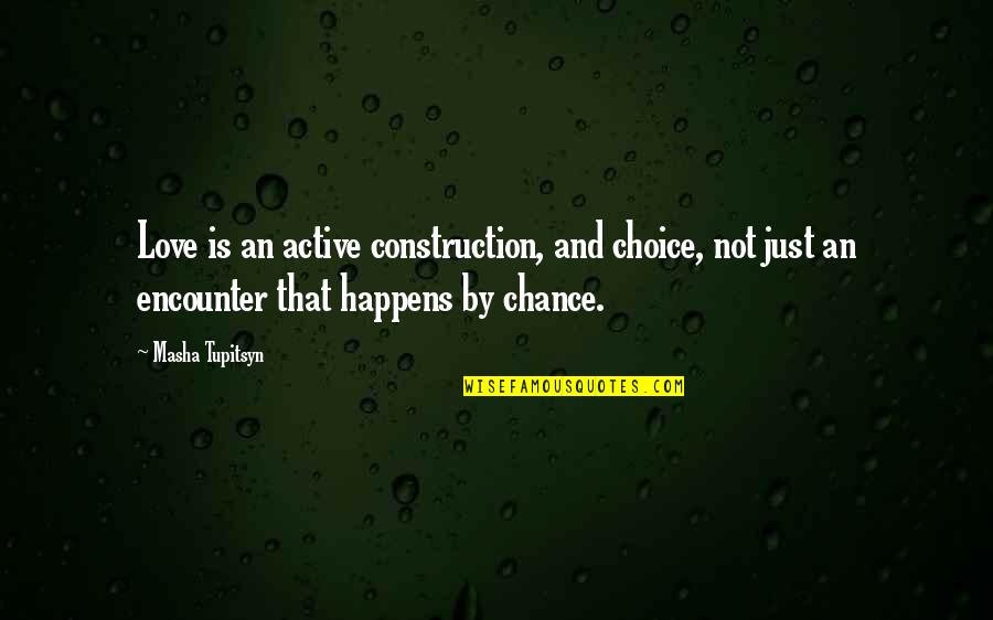 Choice And Chance Quotes By Masha Tupitsyn: Love is an active construction, and choice, not