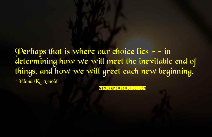 Choice In Quotes By Elana K. Arnold: Perhaps that is where our choice lies --