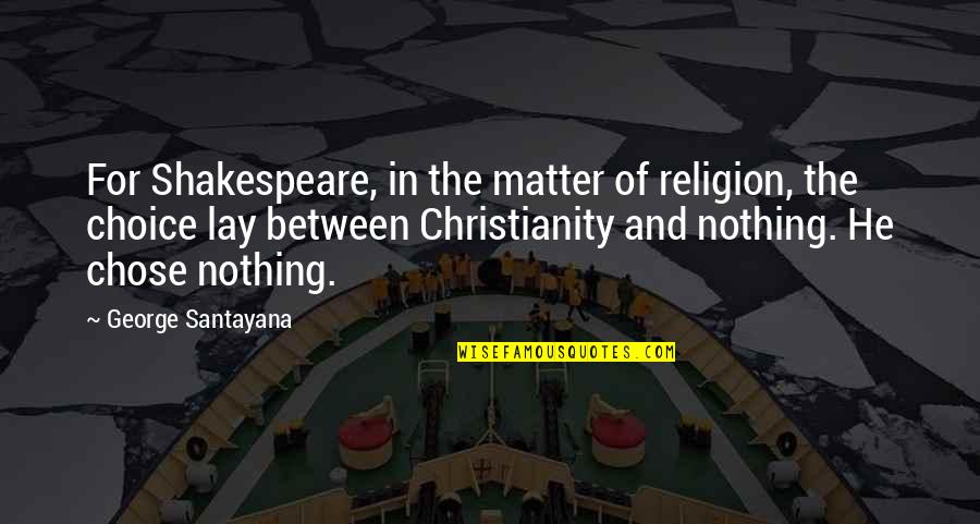 Choice In Quotes By George Santayana: For Shakespeare, in the matter of religion, the