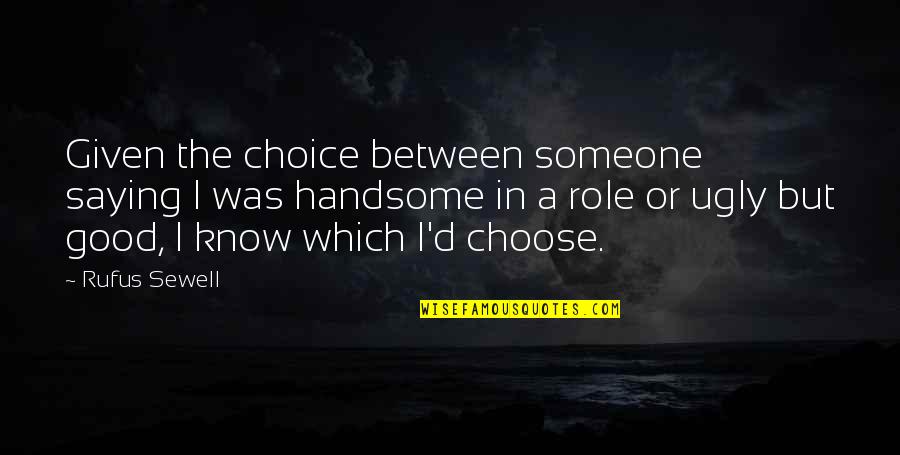 Choice In Quotes By Rufus Sewell: Given the choice between someone saying I was