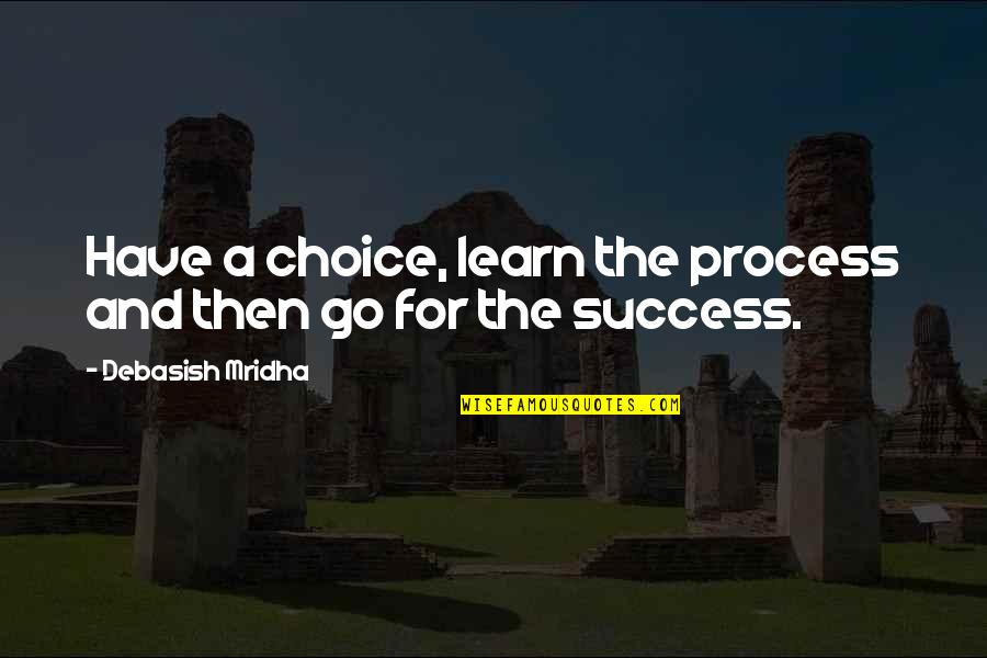 Choice Life Quotes By Debasish Mridha: Have a choice, learn the process and then