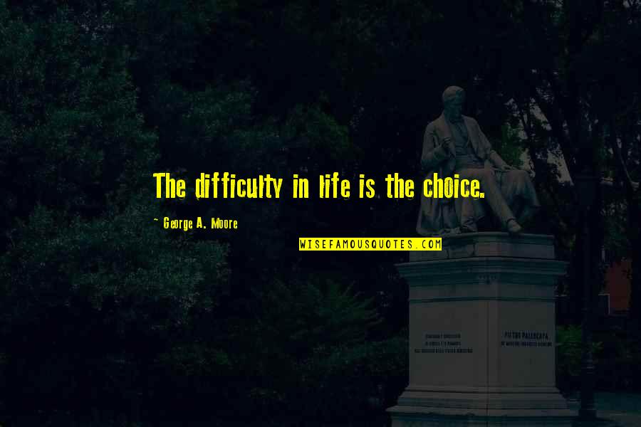 Choice Life Quotes By George A. Moore: The difficulty in life is the choice.