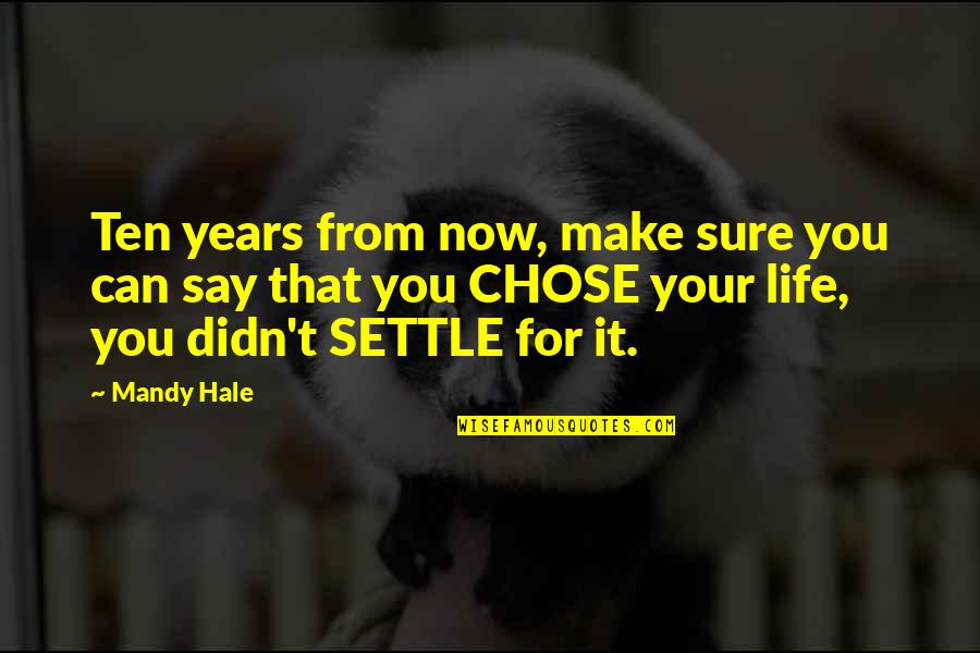 Choice Life Quotes By Mandy Hale: Ten years from now, make sure you can