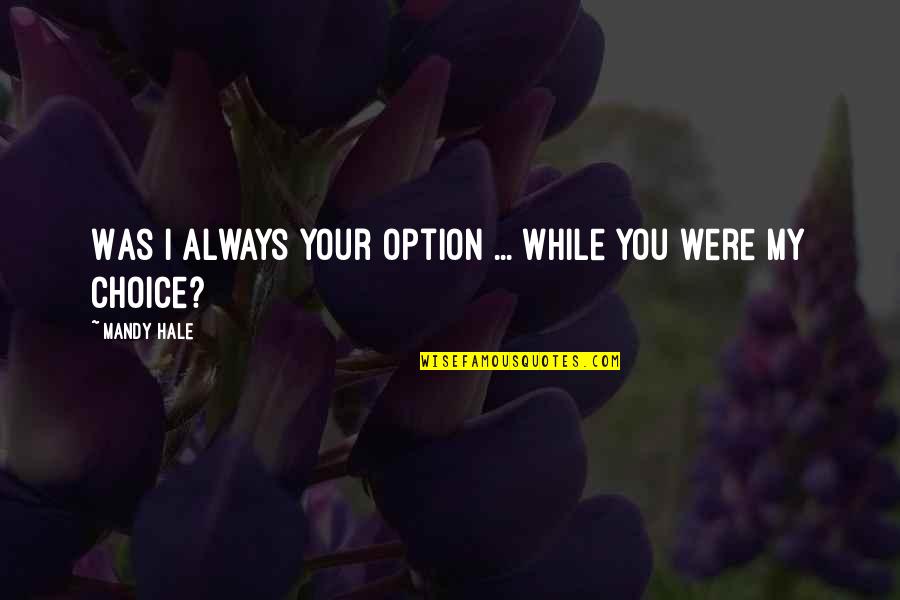 Choice Not An Option Quotes By Mandy Hale: Was I always your option ... while you