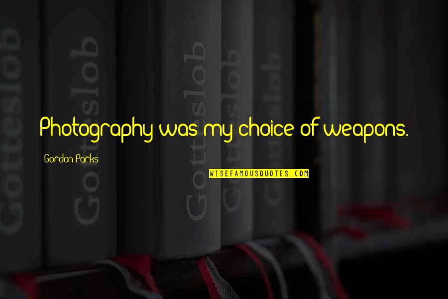 Choice Of Weapons Quotes By Gordon Parks: Photography was my choice of weapons.