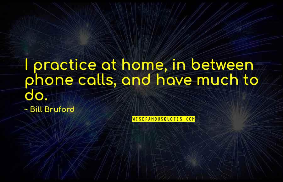 Choices In Macbeth Quotes By Bill Bruford: I practice at home, in between phone calls,