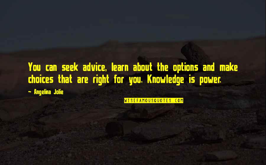 Choices Power Quotes By Angelina Jolie: You can seek advice, learn about the options