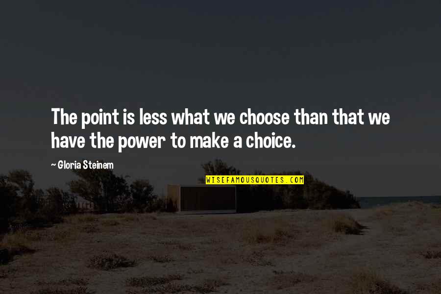 Choices Power Quotes By Gloria Steinem: The point is less what we choose than