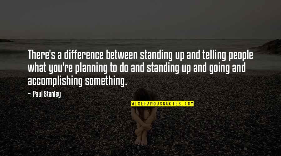 Cholecystitis Quotes By Paul Stanley: There's a difference between standing up and telling