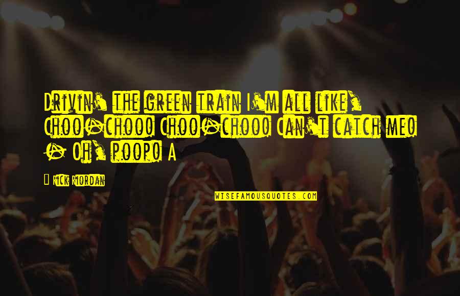 Choo Quotes By Rick Riordan: Drivin' the green train I'm all like, Choo-choo!