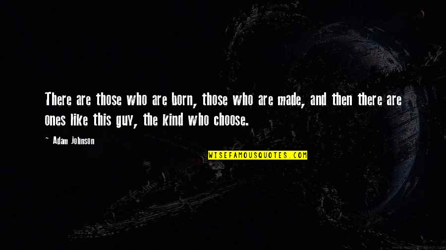 Choose A Guy That Quotes By Adam Johnson: There are those who are born, those who