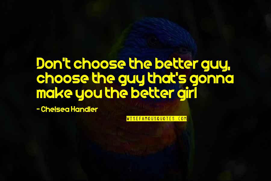 Choose A Guy That Quotes By Chelsea Handler: Don't choose the better guy, choose the guy