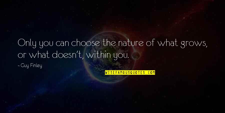 Choose A Guy That Quotes By Guy Finley: Only you can choose the nature of what