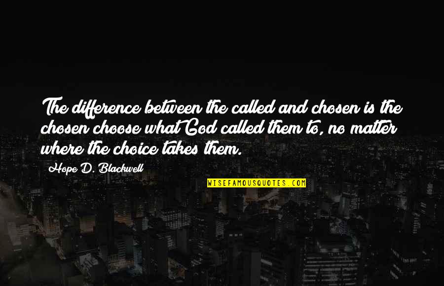 Choose God Quotes By Hope D. Blackwell: The difference between the called and chosen is