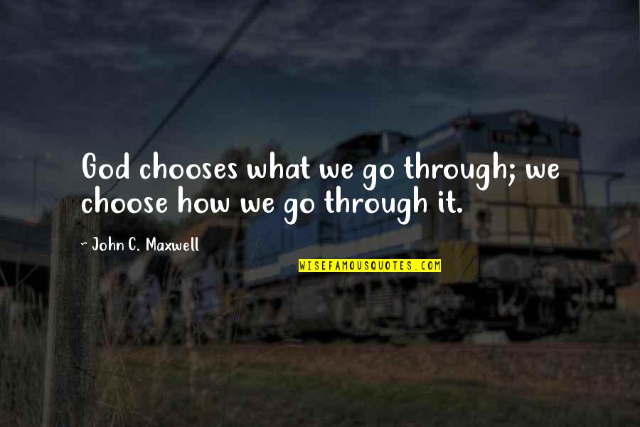 Choose God Quotes By John C. Maxwell: God chooses what we go through; we choose