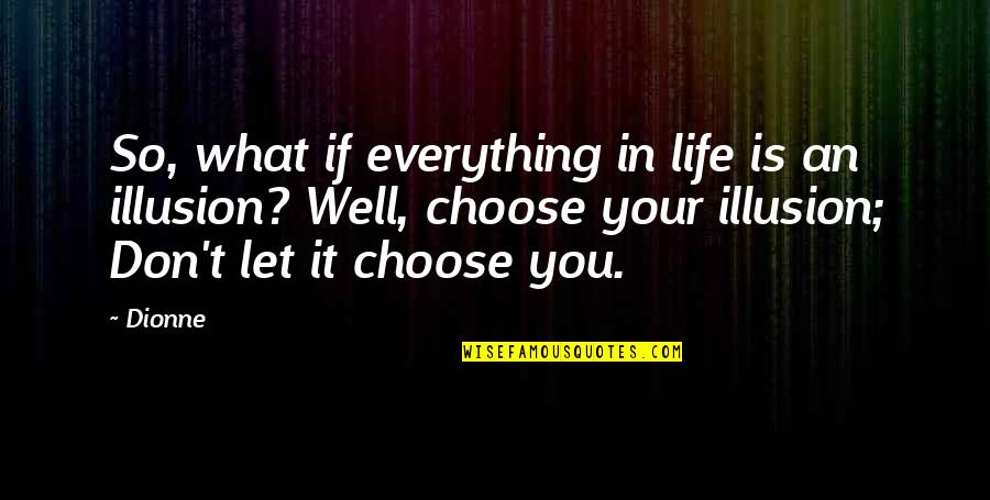 Choose Well Quotes By Dionne: So, what if everything in life is an