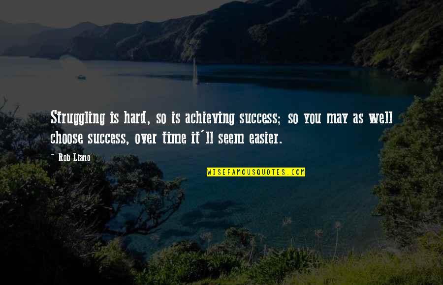 Choose Well Quotes By Rob Liano: Struggling is hard, so is achieving success; so