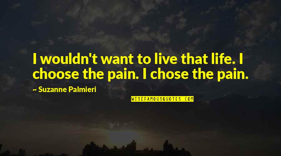 Choosing To Love Quotes By Suzanne Palmieri: I wouldn't want to live that life. I