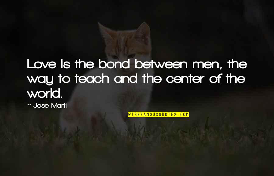 Choosy Person Quotes By Jose Marti: Love is the bond between men, the way