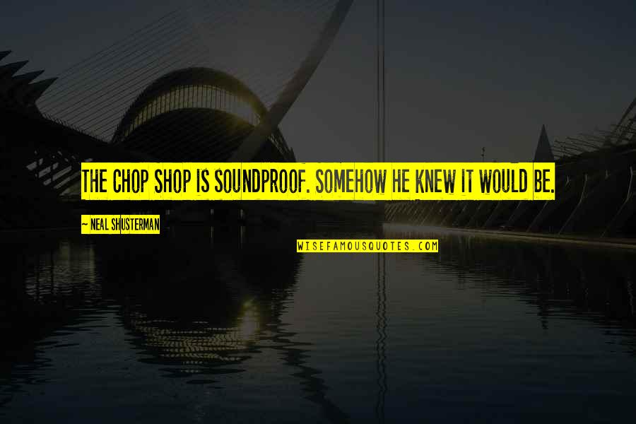 Chop Chop Quotes By Neal Shusterman: The Chop Shop is soundproof. Somehow he knew