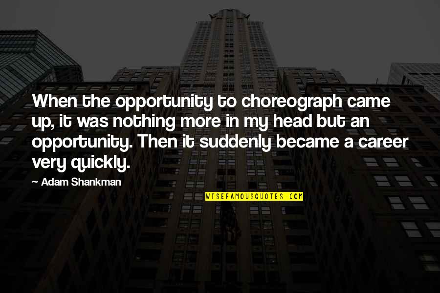 Choreograph Quotes By Adam Shankman: When the opportunity to choreograph came up, it