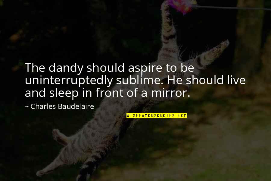 Choreographies By Merce Quotes By Charles Baudelaire: The dandy should aspire to be uninterruptedly sublime.