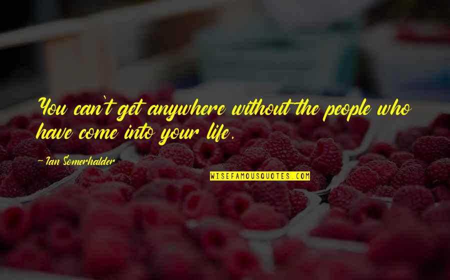 Choulos Choulos Quotes By Ian Somerhalder: You can't get anywhere without the people who