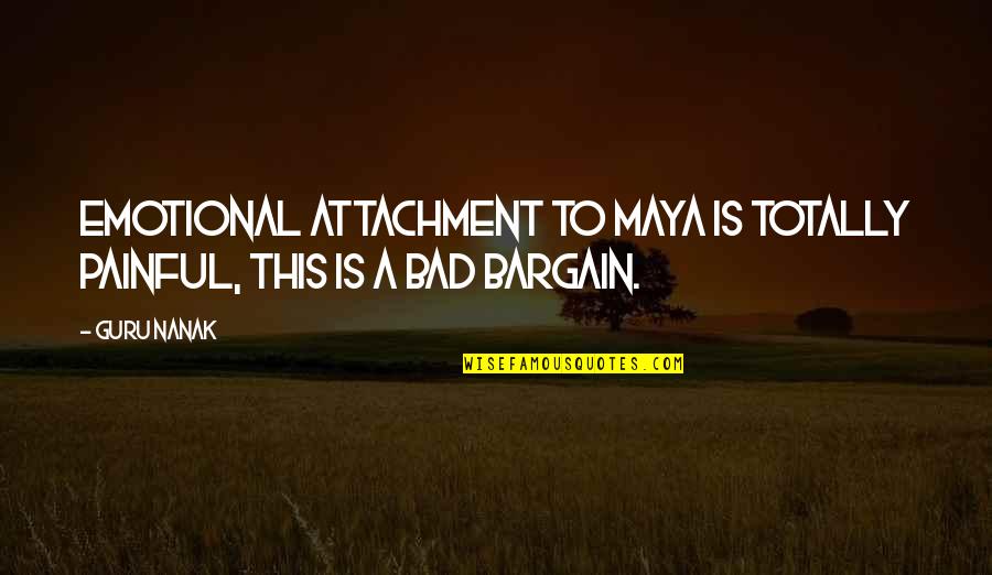 Chouman Tribe Quotes By Guru Nanak: Emotional attachment to Maya is totally painful, this