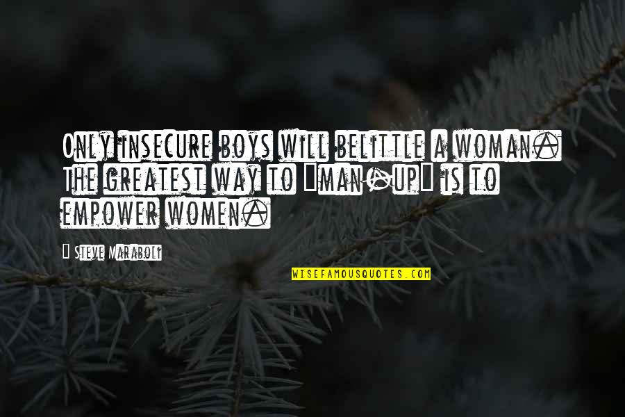 Chozen Quotes By Steve Maraboli: Only insecure boys will belittle a woman. The