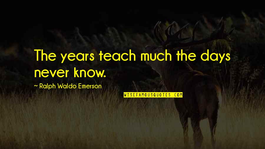 Chris Halliwell Quotes By Ralph Waldo Emerson: The years teach much the days never know.