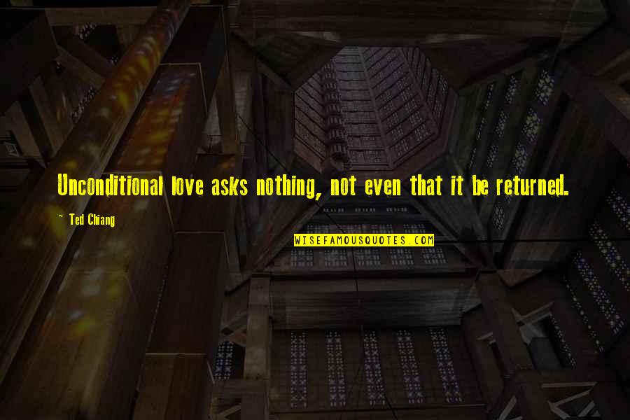 Chris Vallotton Quotes By Ted Chiang: Unconditional love asks nothing, not even that it