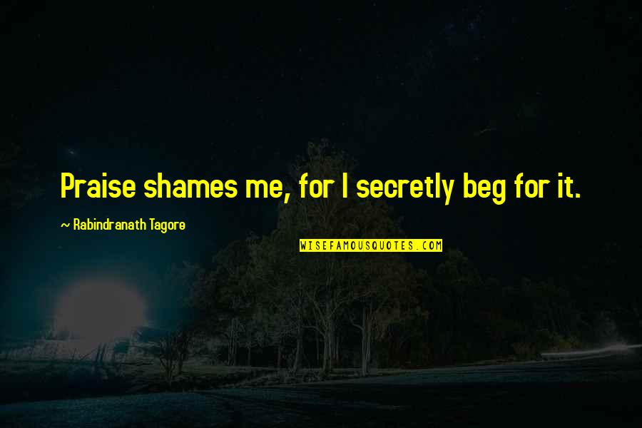 Christapor Mikaelian Quotes By Rabindranath Tagore: Praise shames me, for I secretly beg for