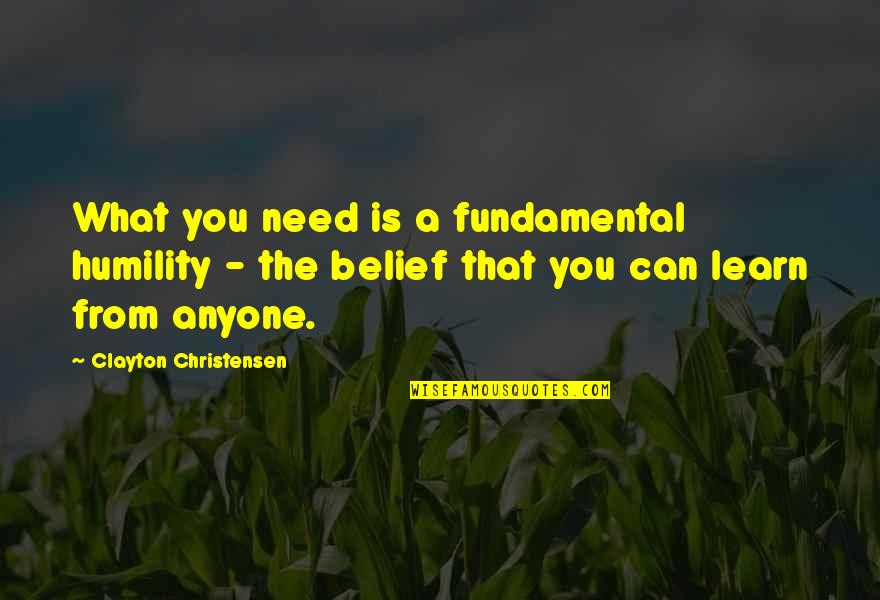 Christensen Quotes By Clayton Christensen: What you need is a fundamental humility -