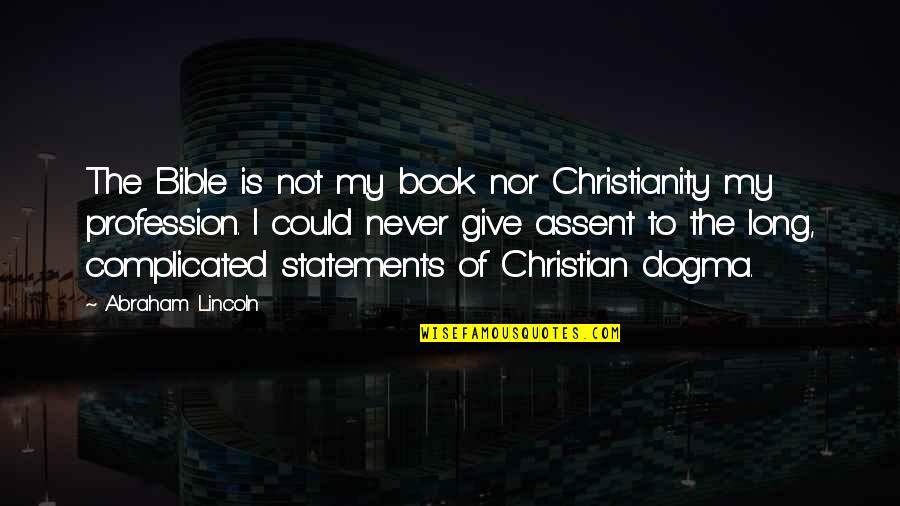 Christian Dogma Quotes By Abraham Lincoln: The Bible is not my book nor Christianity