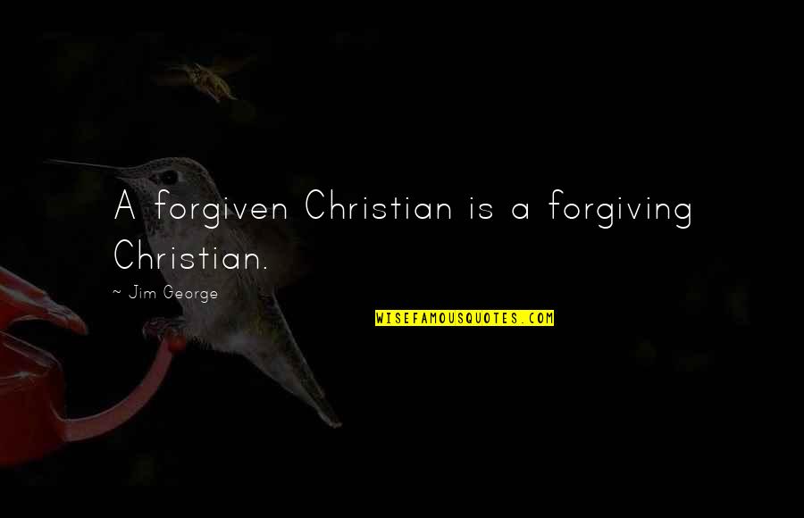 Christian Forgiveness Quotes By Jim George: A forgiven Christian is a forgiving Christian.