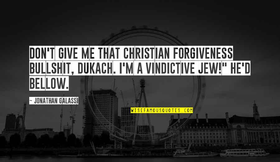 Christian Forgiveness Quotes By Jonathan Galassi: Don't give me that Christian forgiveness bullshit, Dukach.